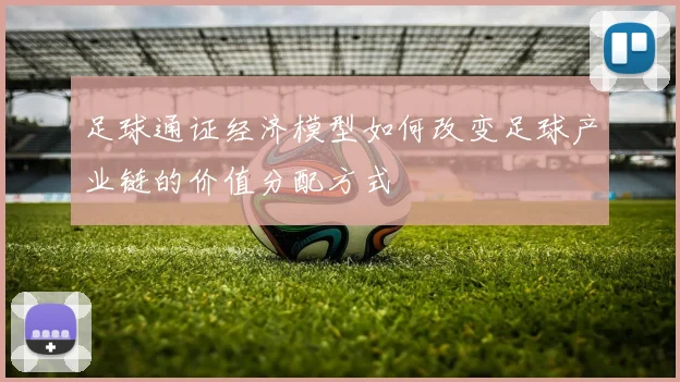 足球通证经济模型如何改变足球产业链的价值分配方式